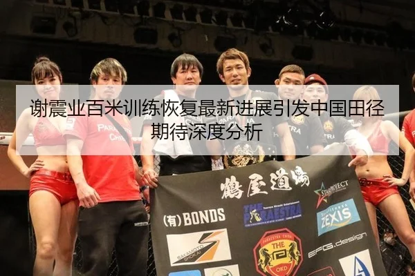 谢震业百米训练恢复最新进展引发中国田径期待深度分析