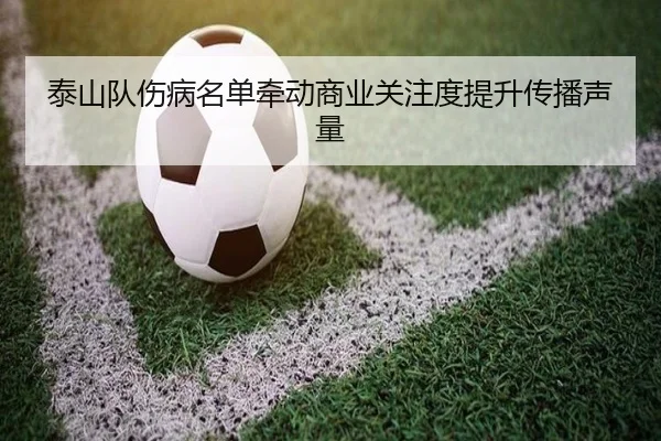 泰山队伤病名单牵动商业关注度提升传播声量